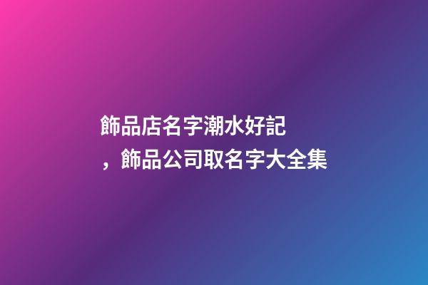 飾品店名字潮水好記，飾品公司取名字大全集